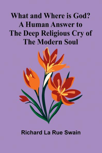 What And Where Is God? A Human Answer To The Deep Religious Cry Of The Modern Soul