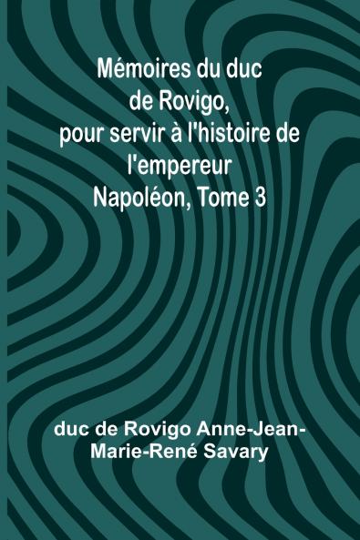 Mémoires du duc de Rovigo pour servir à l'histoire de l'empereur Napoléon Tome 3