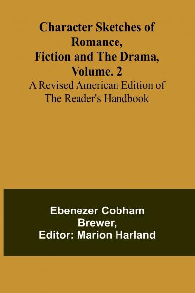 Character Sketches of Romance Fiction and the Drama Vol. 2; A Revised American Edition of the Reader's Handbook