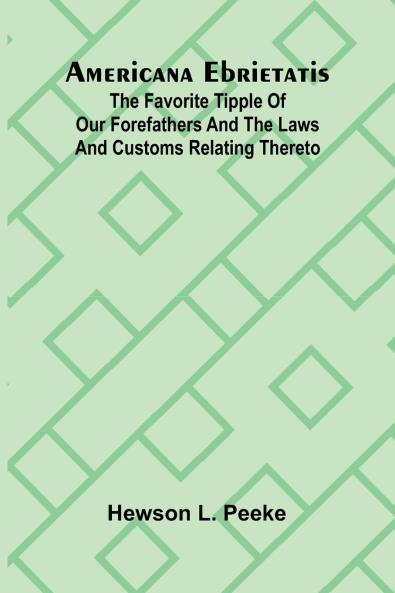 Americana Ebrietatis; The Favorite Tipple of our Forefathers and the Laws and Customs Relating Thereto
