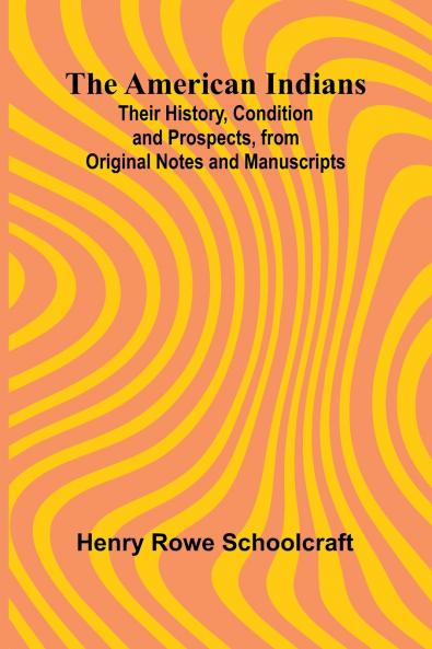 The American Indians; Their History Condition and Prospects from Original Notes and Manuscripts