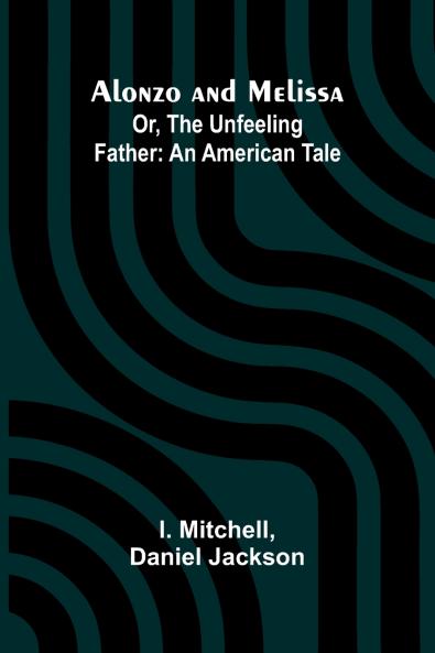 Alonzo and Melissa; Or The Unfeeling Father