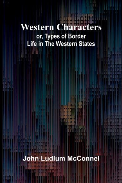 Western Characters; Or Types Of Border Life In The Western States