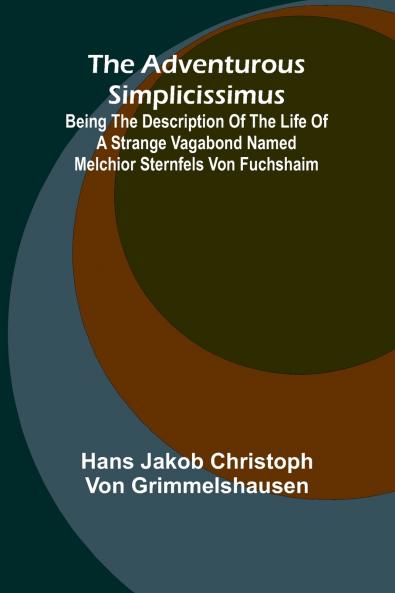 The Adventurous Simplicissimus; Being the description of the Life of a Strange vagabond named Melchior Sternfels von Fuchshaim