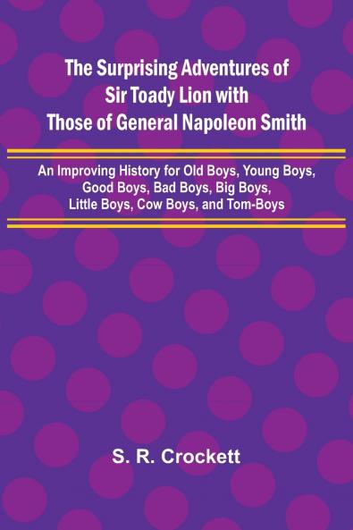 The Surprising Adventures of Sir Toady Lion with Those of General Napoleon Smith; An Improving History for Old Boys Young Boys Good Boys Bad Boys Big Boys Little Boys Cow Boys and Tom-Boys