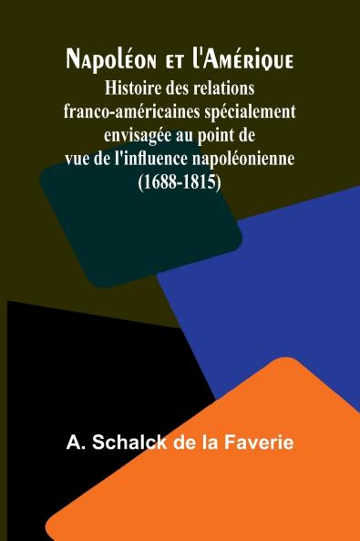 Napoléon et l'Amérique; Histoire des relations franco-américaines spécialement envisagée au point de vue de l'influence napoléonienne (1688-1815)