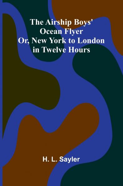 The Airship Boys' Ocean Flyer; Or New York to London in Twelve Hours
