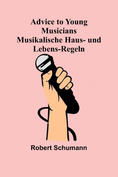 Advice to Young Musicians. Musikalische Haus- und Lebens-Regeln