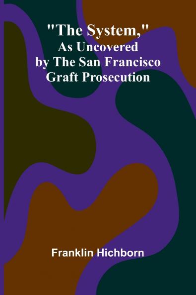 The System As Uncovered by the San Francisco Graft Prosecution