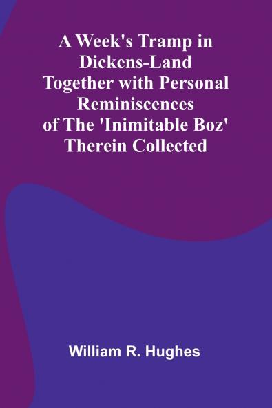 A Week'S Tramp In Dickens-Land Together With Personal Reminiscences Of The 'Inimitable Boz' Therein Collected