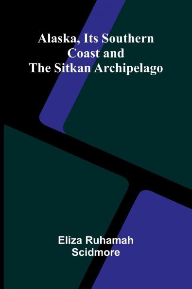 Alaska Its Southern Coast and the Sitkan Archipelago