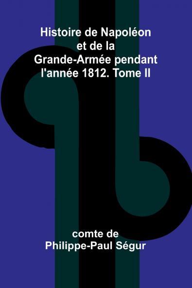 Histoire de Napoléon et de la Grande-Armée pendant l'année 1812. Tome II