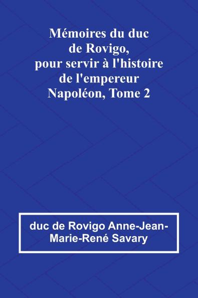Mémoires du duc de Rovigo pour servir à l'histoire de l'empereur Napoléon Tome 2