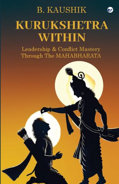 Kurukshetra Within: Leadership & Conflict Mastery through the Mahabharata