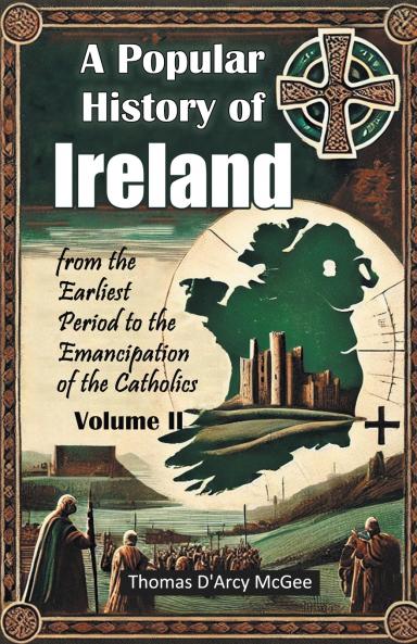 A Popular History of Ireland from the Earliest Period to the Emancipation of the Catholics Volume II