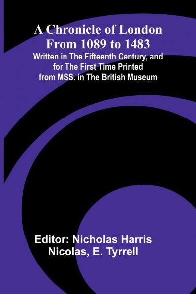 A Chronicle of London from 1089 to 1483; Written in the Fifteenth Century and for the First Time Printed from MSS. in the British Museum
