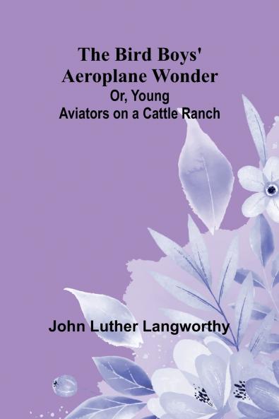 The Bird Boys' Aeroplane Wonder; Or Young Aviators on a Cattle Ranch