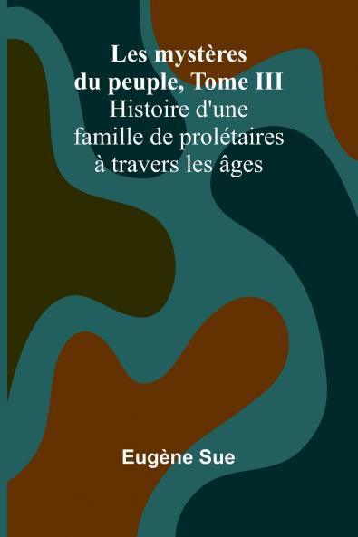 Les mystères du peuple Tome III; Histoire d'une famille de prolétaires à travers les âges