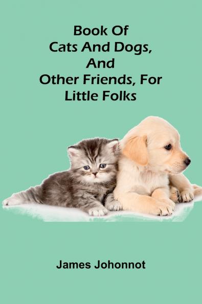 Book Of Cats And Dogs And Other Friends For Little Folks