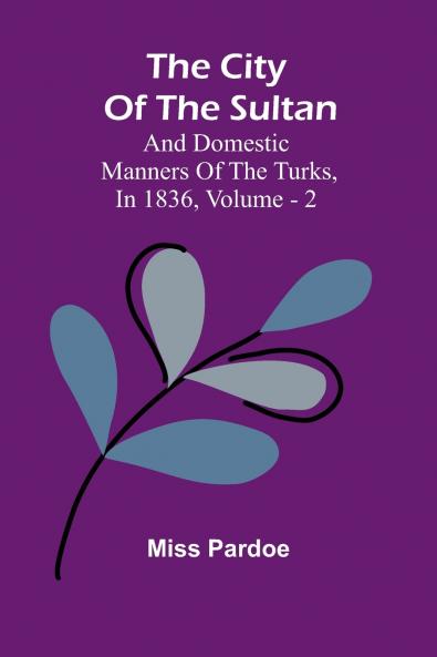 The City Of The Sultan; And Domestic Manners Of The Turks In 1836 Vol. 2