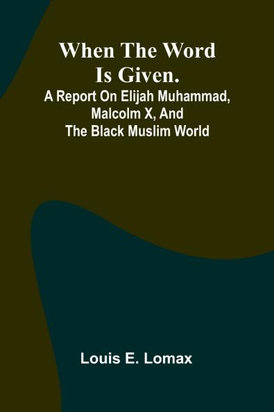 When The Word Is Given.; A Report On Elijah Muhammad Malcolm X And The Black Muslim World