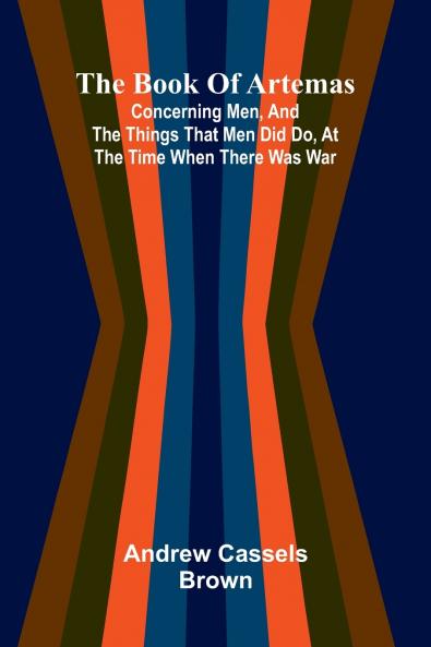 The Book Of Artemas; Concerning Men And The Things That Men Did Do At The Time When There Was War