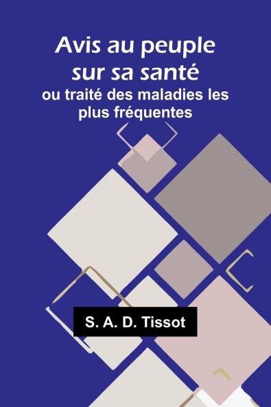 Avis au peuple sur sa santé; ou traité des maladies les plus fréquentes