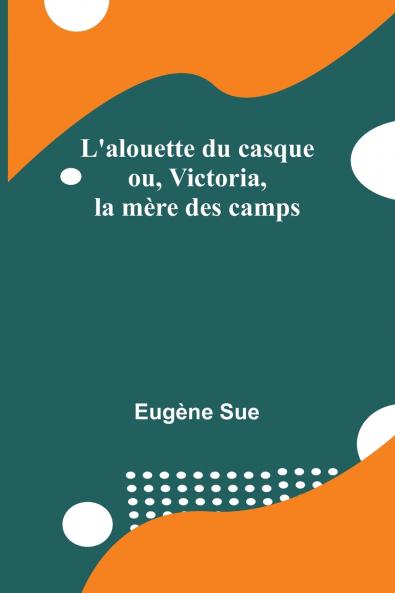 L'alouette du casque; ou Victoria la mère des camps