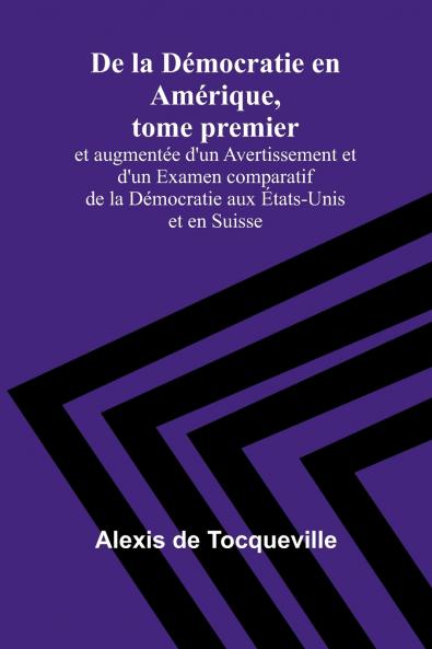 De la Démocratie en Amérique tome premier; et augmentée d'un Avertissement et d'un Examen comparatif de la Démocratie aux États-Unis et en Suisse