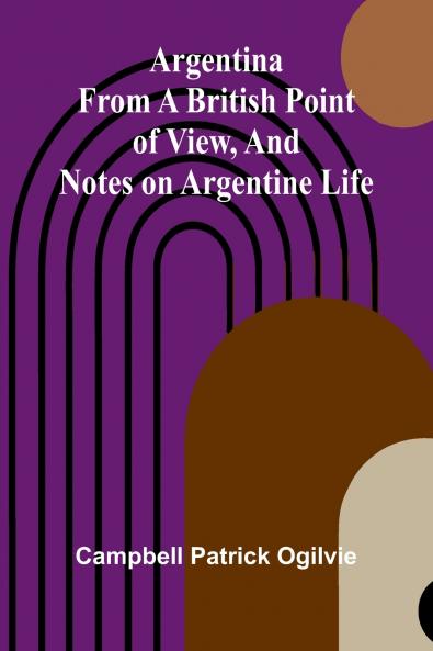 Argentina From A British Point Of View And Notes On Argentine Life