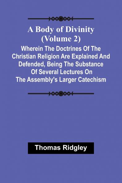 A Body Of Divinity (Volume 2); Wherein The Doctrines Of The Christian Religion Are Explained And Defended Being The Substance Of Several Lectures On The Assembly'S Larger Catechism