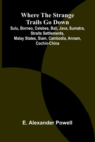 Where the Strange Trails Go Down ;Sulu Borneo Celebes Bali Java Sumatra Straits Settlements Malay States Siam Cambodia Annam Cochin-China