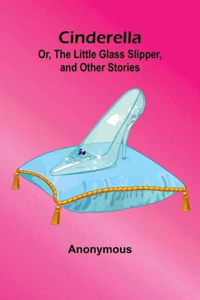 Cinderella; Or The Little Glass Slipper And Other Stories