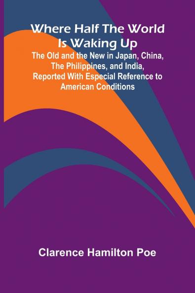 Where Half The World Is Waking Up The Old and the New in Japan China the Philippines and India Reported With Especial Reference to American Conditions