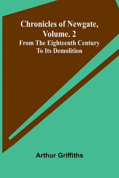 Chronicles of Newgate Vol. 2; From the eighteenth century to its demolition