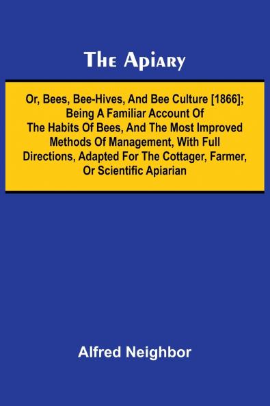 The apiary; or bees bee-hives and bee culture [1866]; Being a familiar account of the habits of bees and the most improved methods of management with full directions adapted for the cottager farmer or scientific apiarian