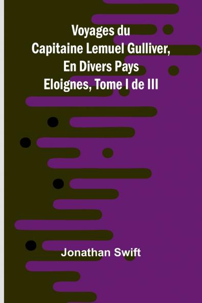 Voyages du Capitaine Lemuel Gulliver En Divers Pays Eloignes Tome I de III