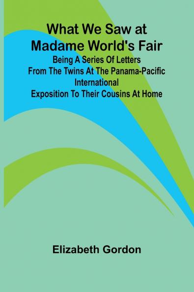 What We Saw At Madame World'S Fair Being A Series Of Letters From The Twins At The Panama-Pacific International Exposition To Their Cousins At Home