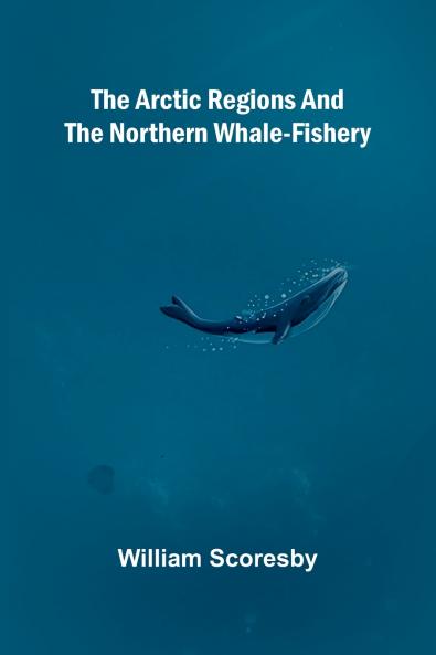 The Arctic regions and the northern whale-fishery