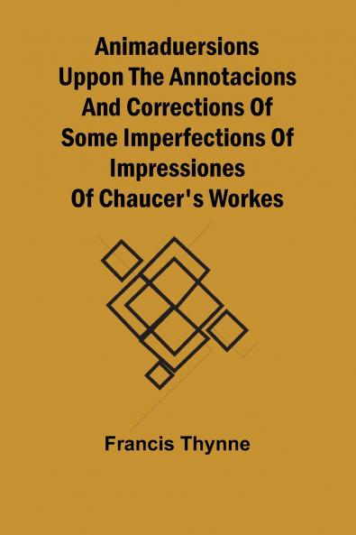 Animaduersions uppon the annotacions and corrections of some imperfections of impressiones of Chaucer's workes