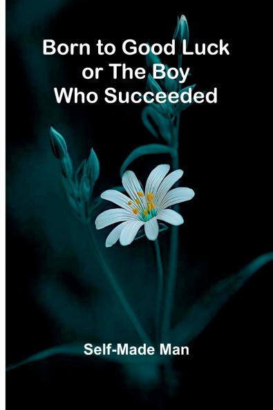 Born To Good Luck; Or The Boy Who Succeeded.