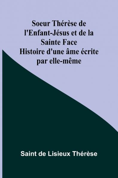 Soeur Thérèse de l'Enfant-Jésus et de la Sainte Face; Histoire d'une âme écrite par elle-même
