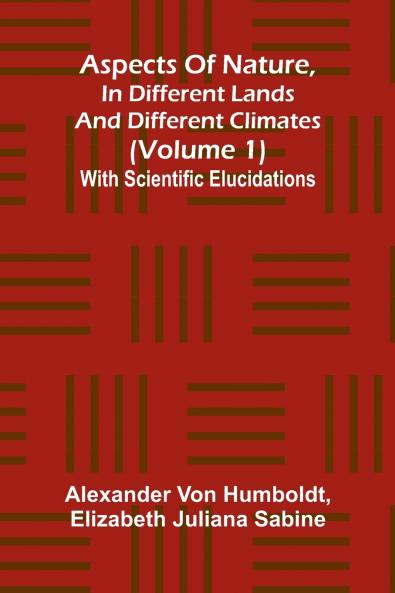 Aspects of nature in different lands and different climates (Volume 1); With scientific elucidations