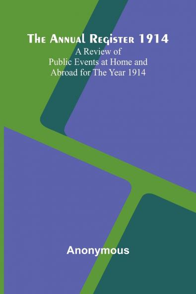 The Annual Register 1914; A Review of Public Events at Home and Abroad for the Year 1914
