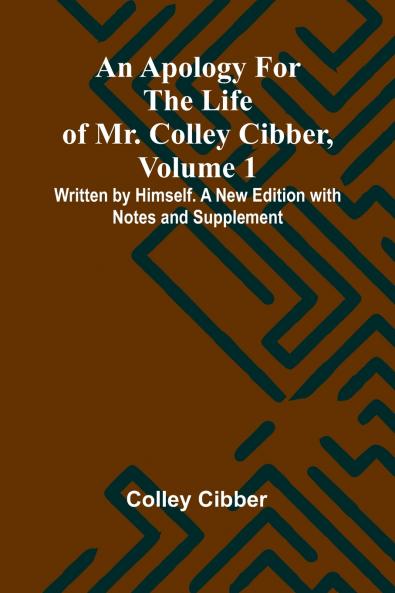An Apology for the Life of Mr. Colley Cibber Volume 1 Written by Himself. A New Edition with Notes and Supplement