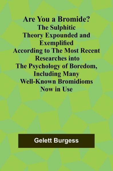 Are You a Bromide? The Sulphitic Theory Expounded and Exemplified According to the Most Recent Researches into the Psychology of Boredom Including Many Well-Known Bromidioms Now in Use