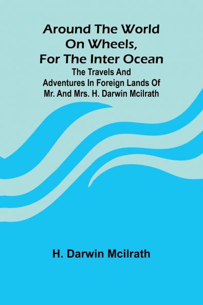Around The World On Wheels For The Inter Ocean; The Travels And Adventures In Foreign Lands Of Mr. And Mrs. H. Darwin Mcilrath