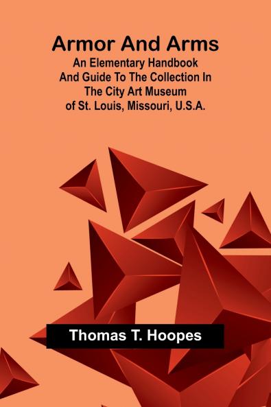 Armor And Arms; An Elementary Handbook And Guide To The Collection In The City Art Museum Of St. Louis Missouri U.S.A.