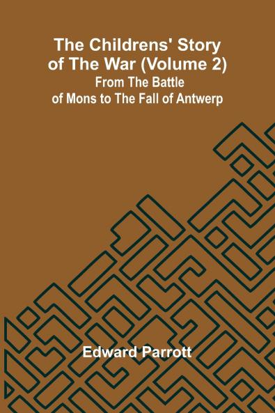 The Childrens' Story of the War (Volume 2); From the Battle of Mons to the Fall of Antwerp.