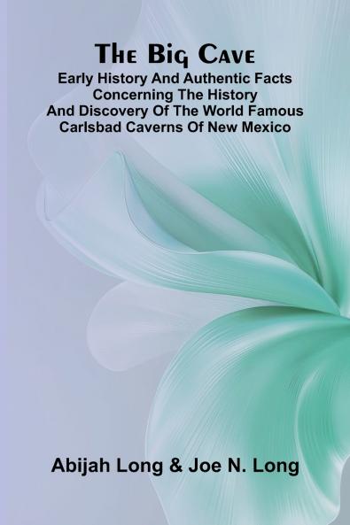 The Big Cave; Early History and Authentic Facts Concerning the History and Discovery of the World Famous Carlsbad Caverns of New Mexico